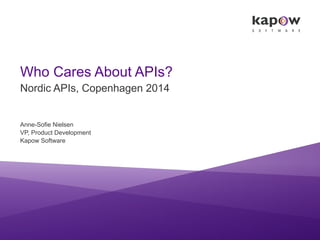 Who Cares About APIs?
Nordic APIs, Copenhagen 2014
Anne-Sofie Nielsen
VP, Product Development
Kapow Software
 