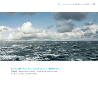 Common structural rules for Bulk Carriers and Oil Tankers 03
Common Structural Rules for Bulk Carriers and Oil Tankers
DNV GL offers state-of-the-art competence and services
for Bulk Carriers and Oil Tankers
©GettyImages
 