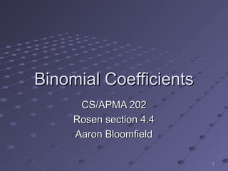 11
Binomial CoefficientsBinomial Coefficients
CS/APMA 202CS/APMA 202
Rosen section 4.4Rosen section 4.4
Aaron BloomfieldAaron Bloomfield
 