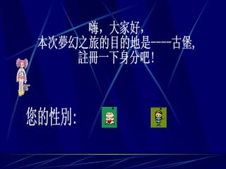 嗨，大家好， 本次夢幻之旅的目的地是----古堡, 註冊一下身分吧! 您的性別: 