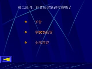 第二扇門 ： 你會用這筆錢投資嗎 ？         不會      拿 50 % 投資      全部投資 
