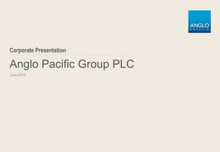 Anglo Pacific Group PLC
June 2015
Corporate Presentation
 