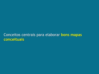 Conceitos centrais para elaborar bons mapas
conceituais
 