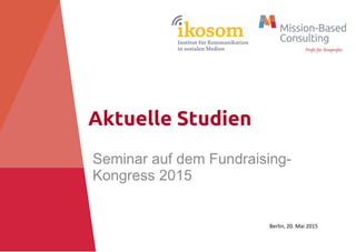 Aktuelle Studien
Seminar auf dem Fundraising-
Kongress 2015
Berlin, 20. Mai 2015
 