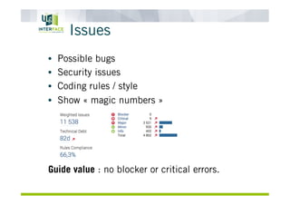 Issues
•  Possible bugs
•  Security issues
•  Coding rules / style
•  Show « magic numbers »
Guide value : no blocker or critical errors.
 