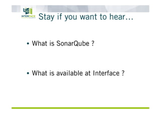 Stay if you want to hear…
•  What is SonarQube ?
•  What is available at Interface ?
 