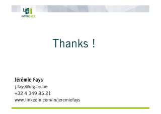 Thanks !
Jérémie Fays
j.fays@ulg.ac.be
+32 4 349 85 21
www.linkedin.com/in/jeremiefays
 