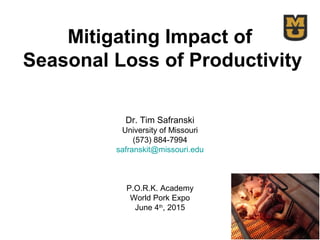 Mitigating Impact of
Seasonal Loss of Productivity
Dr. Tim Safranski
University of Missouri
(573) 884-7994
safranskit@missouri.edu
P.O.R.K. Academy
World Pork Expo
June 4th
, 2015
 