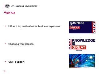 22
Agenda
• UK as a top destination for business expansion
• Choosing your location
• UKTI Support
 