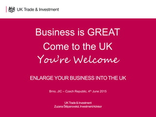 1 Presentation title - edit in the Master slide
Business is GREAT
Come to the UK
You’re Welcome
UKTrade&Investment
ZuzanaŠtěpanovská,InvestmentAdvisor
Brno, JIC – Czech Republic, 4th June 2015
ENLARGE YOUR BUSINESS INTO THE UK
 