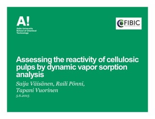 Assessing the reactivity of cellulosic
pulps by dynamic vapor sorption
analysis
Saija Väisänen, Raili Pönni,
Tapani Vuorinen
5.6.2015
 