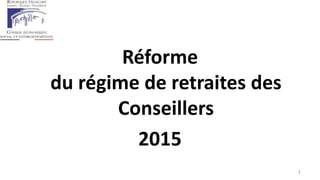 Réforme
du régime de retraites des
Conseillers
2015
1
 