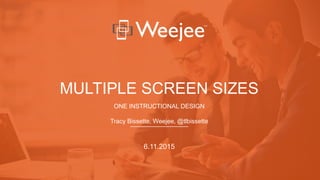MULTIPLE SCREEN SIZES
ONE INSTRUCTIONAL DESIGN
Tracy Bissette, Weejee, @tlbissette
6.11.2015
 