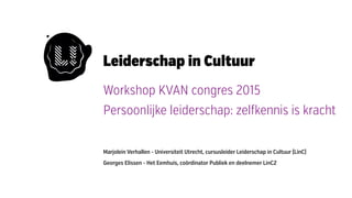 Workshop KVAN congres 2015
Persoonlijke leiderschap: zelfkennis is kracht
Marjolein Verhallen - Universiteit Utrecht, cursusleider Leiderschap in Cultuur (LinC)
Georges Elissen - Het Eemhuis, coördinator Publiek en deelnemer LinC2
 