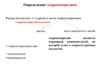 Распад коллагена→↑ в крови и моче гидроксипролина
гидроксипролиноксидаза
Определение гидроксипролина
часть выводится с мочой
гидроксипролин является
маркерной аминокислотой, по
которой судят о скорости распада
коллагена
распад
↑ гидроксипролина при:
• коллагенозах
•гипертиреозе
 
