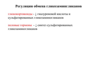 глюкокортикоиды - ↓ гиалуроновой кислоты и
сульфатированных гликозаминогликанов
половые гормоны - ↓ синтез сульфатированных
гликозаминогликанов
Регуляция обмена гликозамингликанов
 