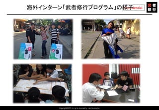 Copyright©2015 All rights reserved by Tabi-Musha, Inc.
Confidential海外インターン「武者修行プログラム」の様子
Copyright 2014 Shares Inc.
 