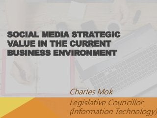 SOCIAL MEDIA STRATEGIC
VALUE IN THE CURRENT
BUSINESS ENVIRONMENT
Charles Mok
Legislative Councillor
(Information Technology)
 