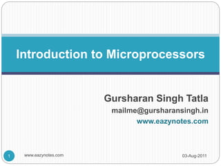 Gursharan Singh Tatla
mailme@gursharansingh.in
www.eazynotes.com
Introduction to Microprocessors
03-Aug-2011
1 www.eazynotes.com
 