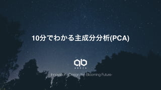 Innovation -Design the Blooming Future-
10分でわかる主成分分析(PCA)
 