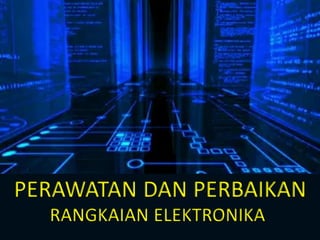 PERAWATAN DAN PERBAIKAN
RANGKAIAN ELEKTRONIKA
 