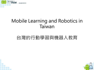 Mobile Learning and Robotics in
Taiwan
台灣的行動學習與機器人教育
 