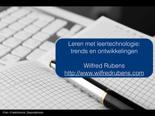 Foto: © belchonock, Depositphotos
Leren met leertechnologie:
trends en ontwikkelingen
Wilfred Rubens
http://www.wilfredrubens.com
 