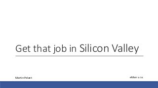 Get that job in Silicon Valley
Martin Pelant eMan s.r.o.
 