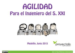 More at http://Slideshare.net/proyectalis
AGILIDAD
Para el Ingeniero del S. XXI
Medellín, Junio 2015
 