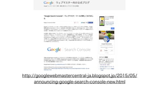http://googlewebmastercentral-ja.blogspot.jp/2015/05/
announcing-google-search-console-new.html
 