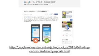 http://googlewebmastercentral-ja.blogspot.jp/2015/04/rolling-
out-mobile-friendly-update.html
 
