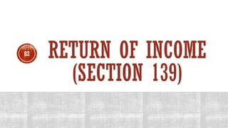 RETURN OF INCOME
(SECTION 139)
82
 