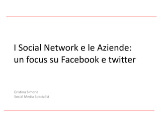 I Social Network e le Aziende:  un focus su Facebook e twitter Cristina Simone Social Media Specialist 