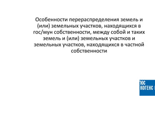 Особенности перераспределения земель и
(или) земельных участков, находящихся в
гос/мун собственности, между собой и таких
земель и (или) земельных участков и
земельных участков, находящихся в частной
собственности
 