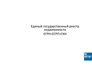 Единый государственный реестр
недвижимости
ЕГРН=ЕГРП+ГКН
 