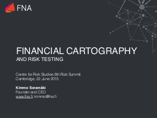 FINANCIAL CARTOGRAPHY 
AND RISK TESTING
Centre for Risk Studies 6th Risk Summit
Cambridge, 22 June 2015
Kimmo Soramäki 
Founder and CEO 
www.fna.ﬁ, kimmo@fna.ﬁ
FNA
 