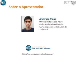 Sobre o Apresentador
http://www.mapasconceituais.com.br/
Anderson Viana
Universidade de São Paulo
andersondiasviana@usp.br
www.mapasconceituais.com.br
19-jun-15
 