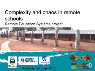 Complexity and chaos in remote
schools
Remote Education Systems project
Adelaide, 24 June 2015
 