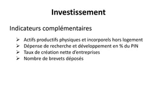 Investissement
Indicateurs complémentaires
 Actifs productifs physiques et incorporels hors logement
 Dépense de recherche et développement en % du PIN
 Taux de création nette d’entreprises
 Nombre de brevets déposés
 