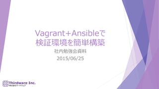 Vagrant+Ansibleで
検証環境を簡単構築
社内勉強会資料
2015/06/25
 