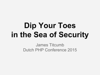 Dip Your Toes
in the Sea of Security
James Titcumb
Dutch PHP Conference 2015
 