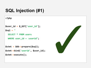 SQL Injection (#1)
<?php
$user_id = $_GET['user_id'];
$sql = "
SELECT * FROM users
WHERE user_id = :userid";
$stmt = $db->...