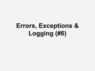 Errors, Exceptions &
Logging (#6)
 