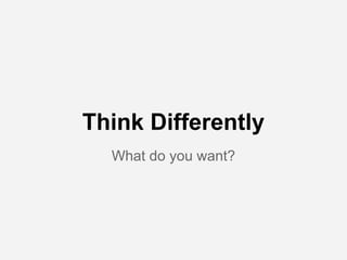 What do you want?
Think Differently
 
