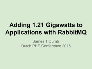 Adding 1.21 Gigawatts to
Applications with RabbitMQ
James Titcumb
Dutch PHP Conference 2015
 