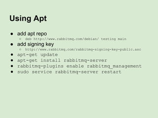 ● add apt repo
○ deb http://www.rabbitmq.com/debian/ testing main
● add signing key
○ http://www.rabbitmq.com/rabbitmq-sig...