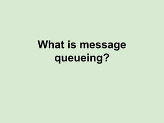 What is message
queueing?
 