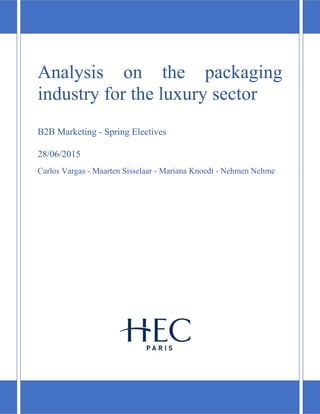 Analysis on the packaging
industry for the luxury sector
B2B Marketing - Spring Electives
28/06/2015
Carlos Vargas - Maarten Sisselaar - Mariana Knoedt - Nehmen Nehme
 