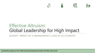 Effective Altruism:
Global Leadership for High Impact
EXCERPT: IMPACT OF A MANAGEMENT CLASS OF 62 STUDENTS
By Akilnathan Logeswaran 2015 | CEMS International Management Student | WU Wien | IIM Calcutta
 