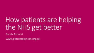 How patients are helping
the NHS get better
Sarah Ashurst
www.patientopinion.org.uk
 